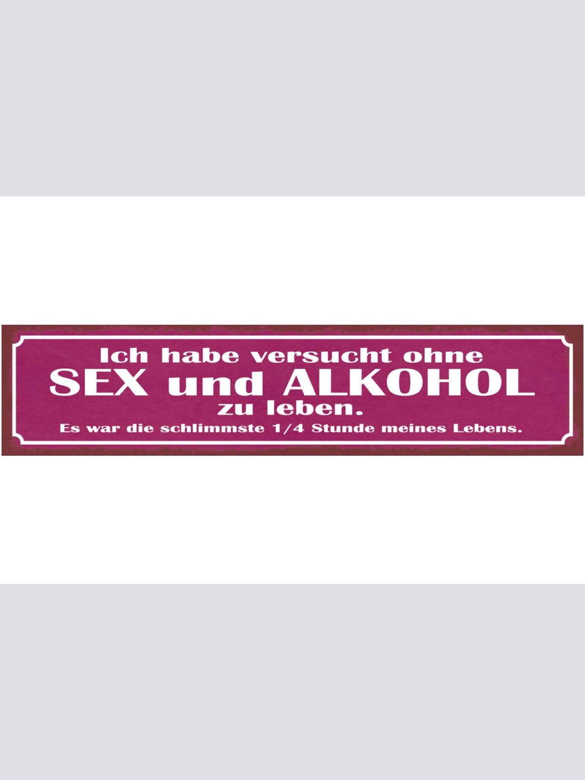 Schild Habe Versucht Ohne Sex & Alkohol Zu Leben Schlimm 46 x 10 Blech od. Holz
