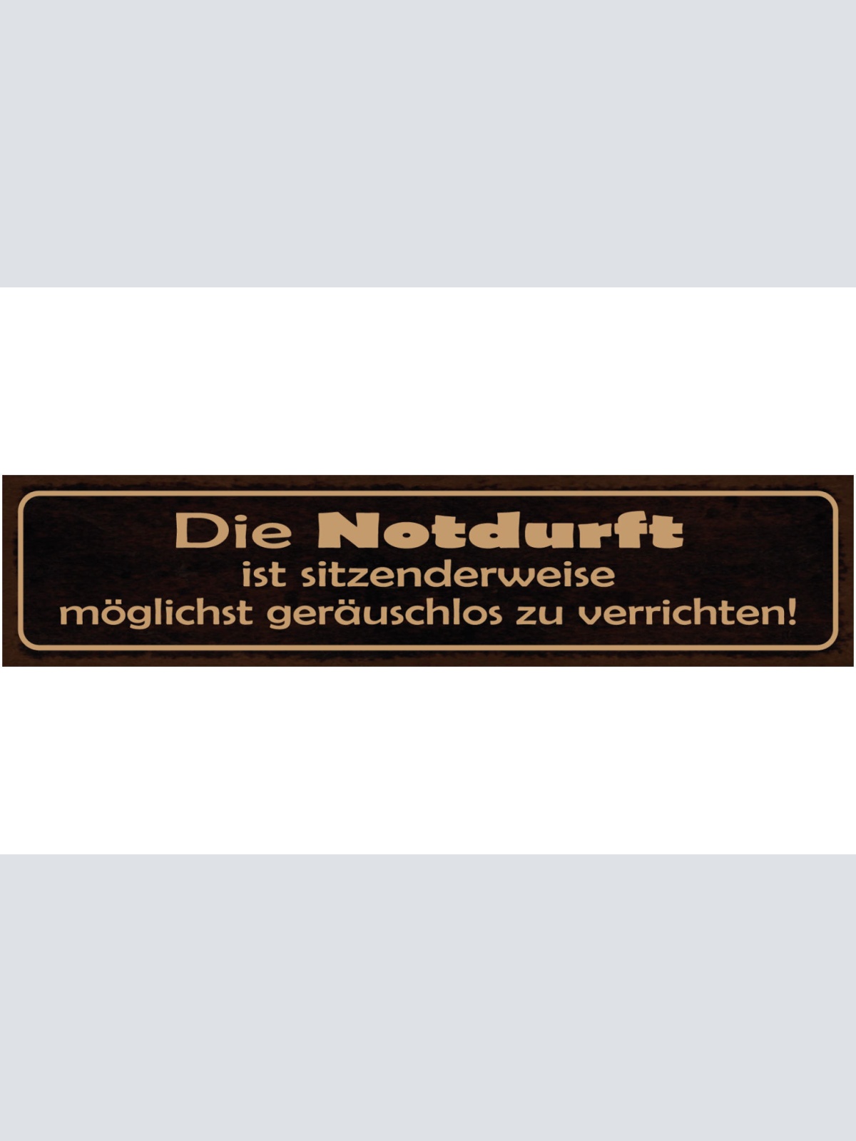 Schild Notdurft Sitzenderweise Geräuschlos Verrichten WC 46 x 10 Blech od. Holz
