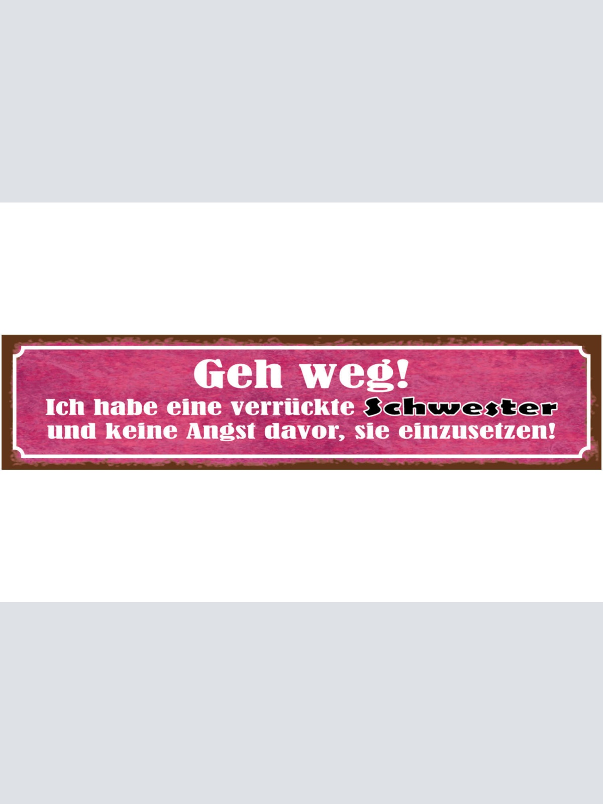 Schild Geh Weg Verrückte Schwester Keine Angst Einzusetzen 46 x 10 Blech od.Holz