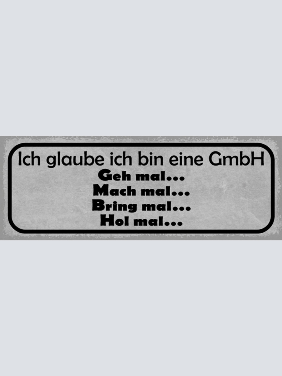 Schild Ich Glaube Ich Bin Eine GmbH Geh Mal Bring Hol Mal 27x10 Blech od.Holz