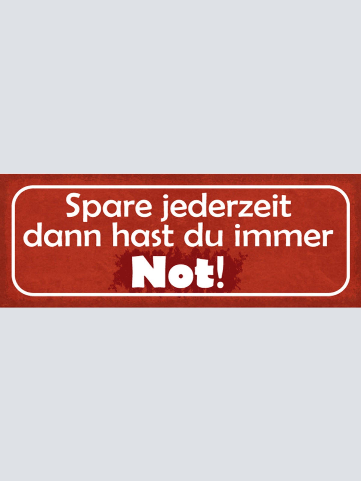 Schild Spare Jederzeit Dann Hast Du Immer Not Geld Pleite 27x10 Blech od.Holz