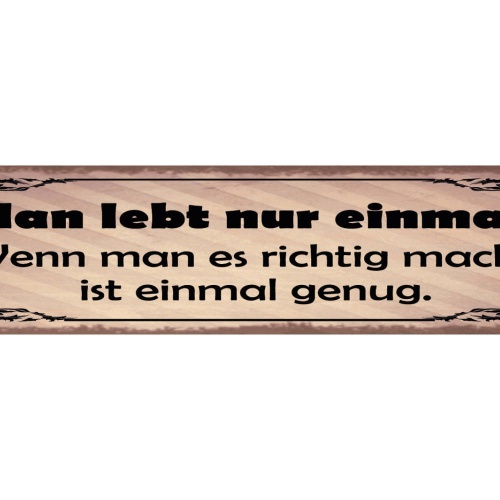 Schild Man Lebt Nur Einmal Wenn Man Es Richtig Macht Ist Einmal Genug 46 x 10