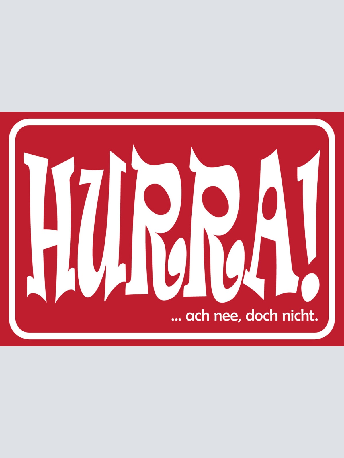 Schild Spruch HURRA! ach nee doch nicht Begeisterung JW