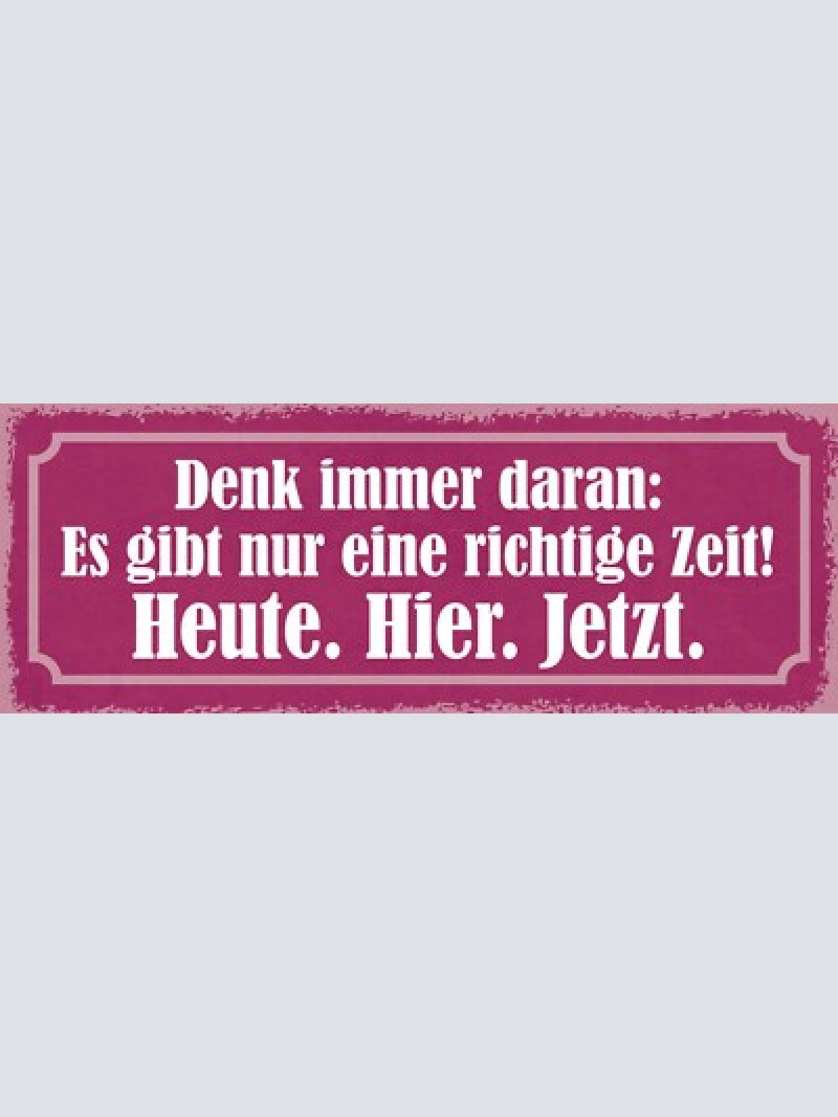 Schild denk immer daran es gibt nur einige richtige zeit heute hier jetzt 27x10
