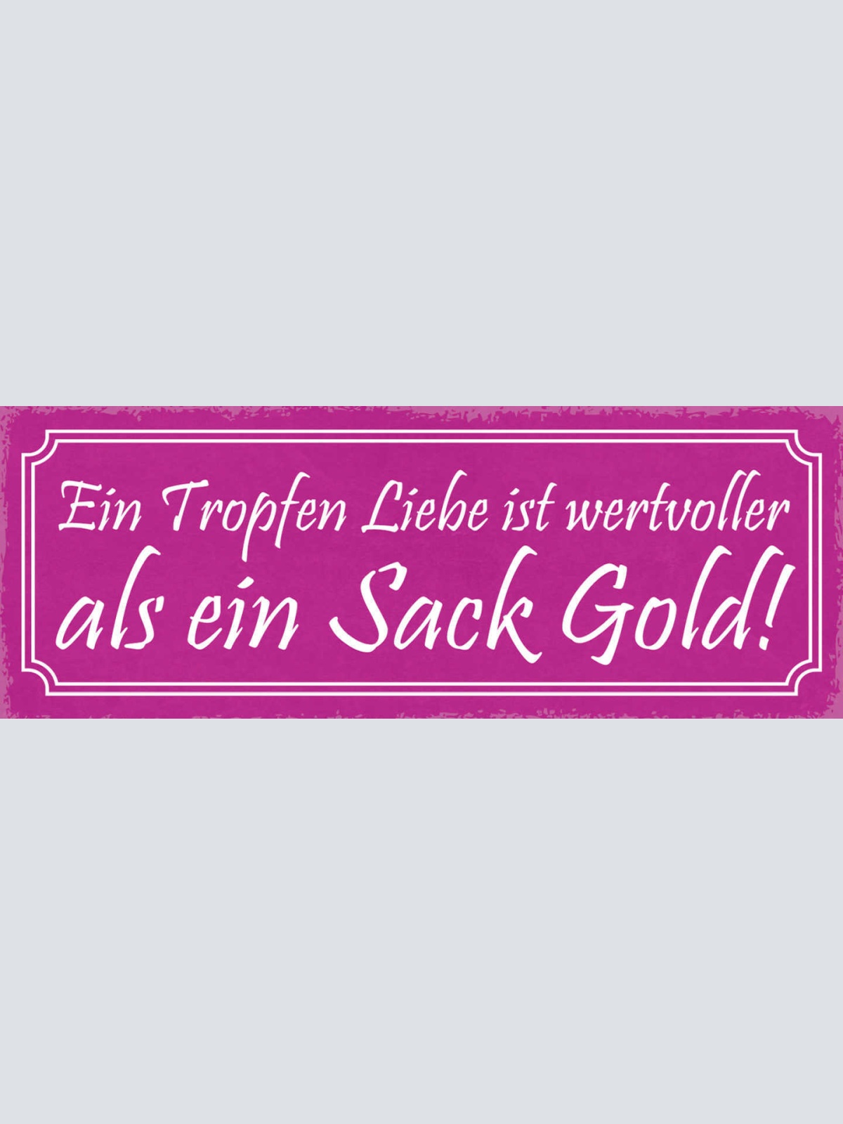 Schild Ein Tropfen Liebe Ist Wertvoller Als Ein Sack Gold 27x10 Blech od.Holz