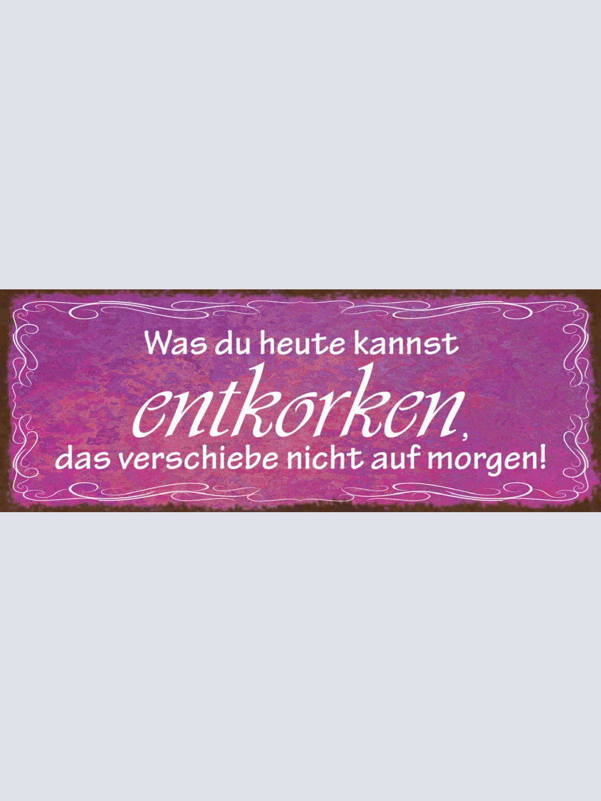 Schild Was Du Heute Kannst Entkorken Das Verschiebe Nicht Auf Morgen Wein 27x10
