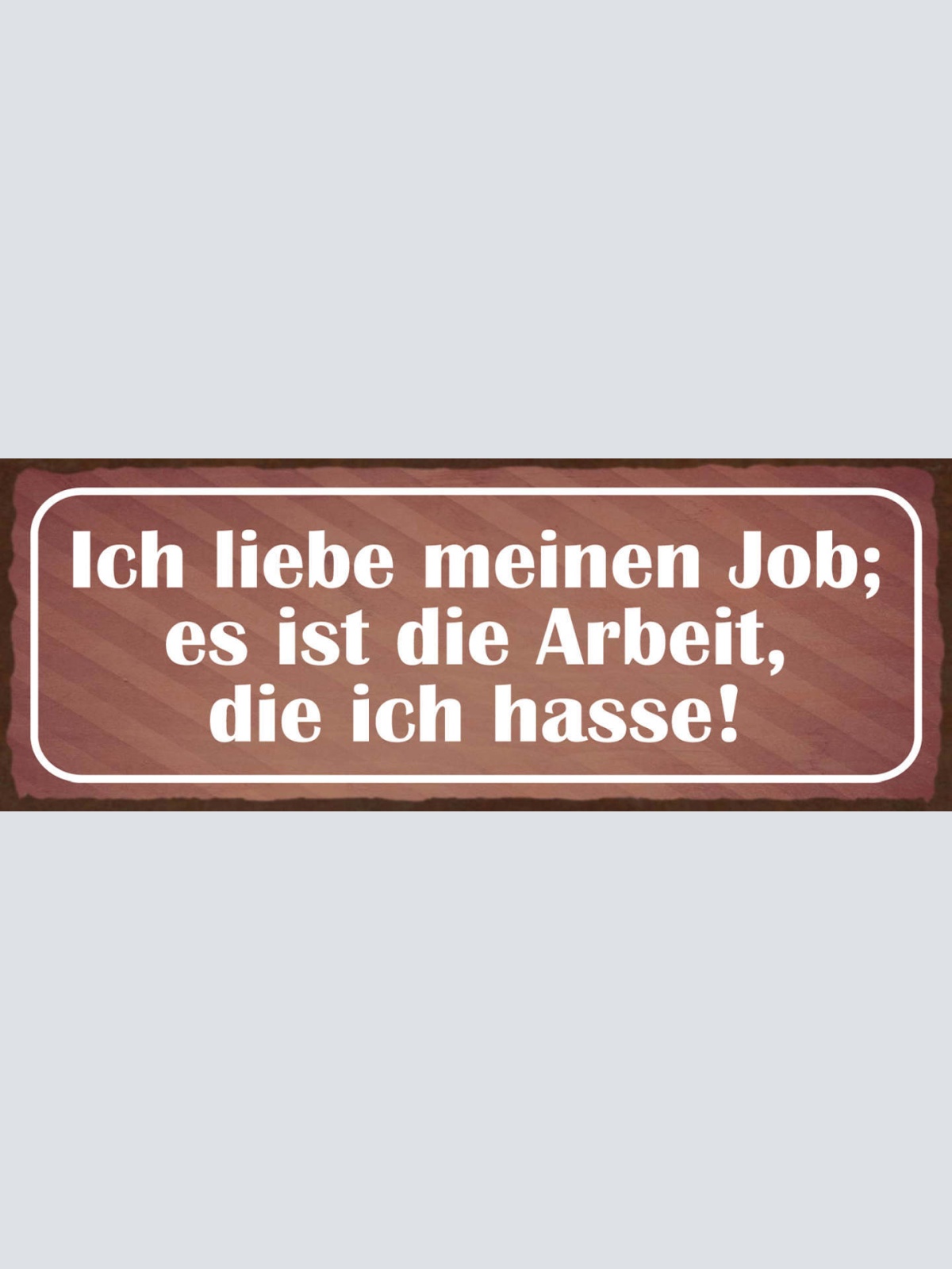 Schild Ich Liebe Meinen Job Es Ist Die Arbeit Die Ich Hasse 27x10 Blech od.Holz