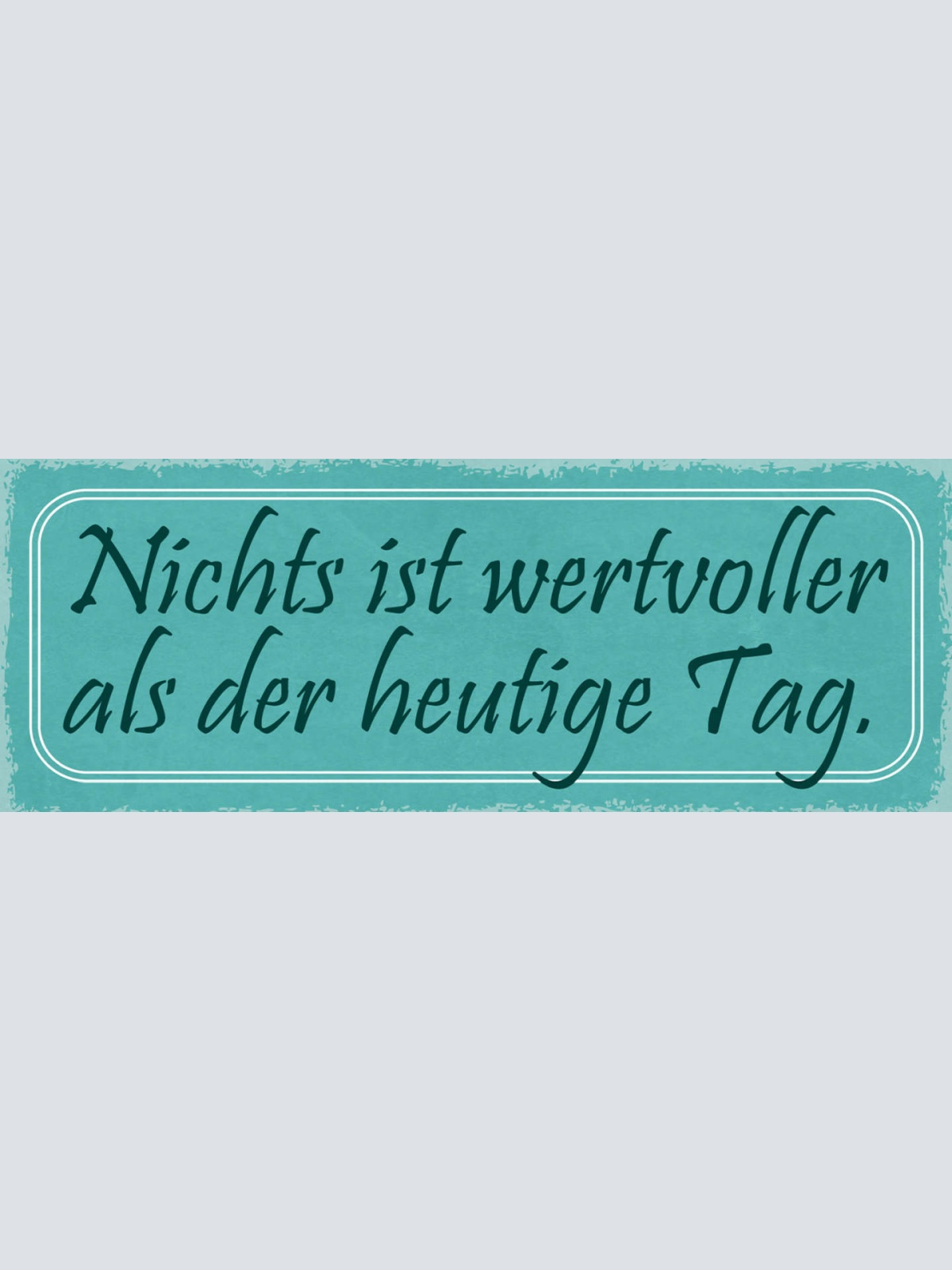 Schild Nichts Ist Wertvoller Als Der Heutige Tag Leben 27x10 Blech od.Holz