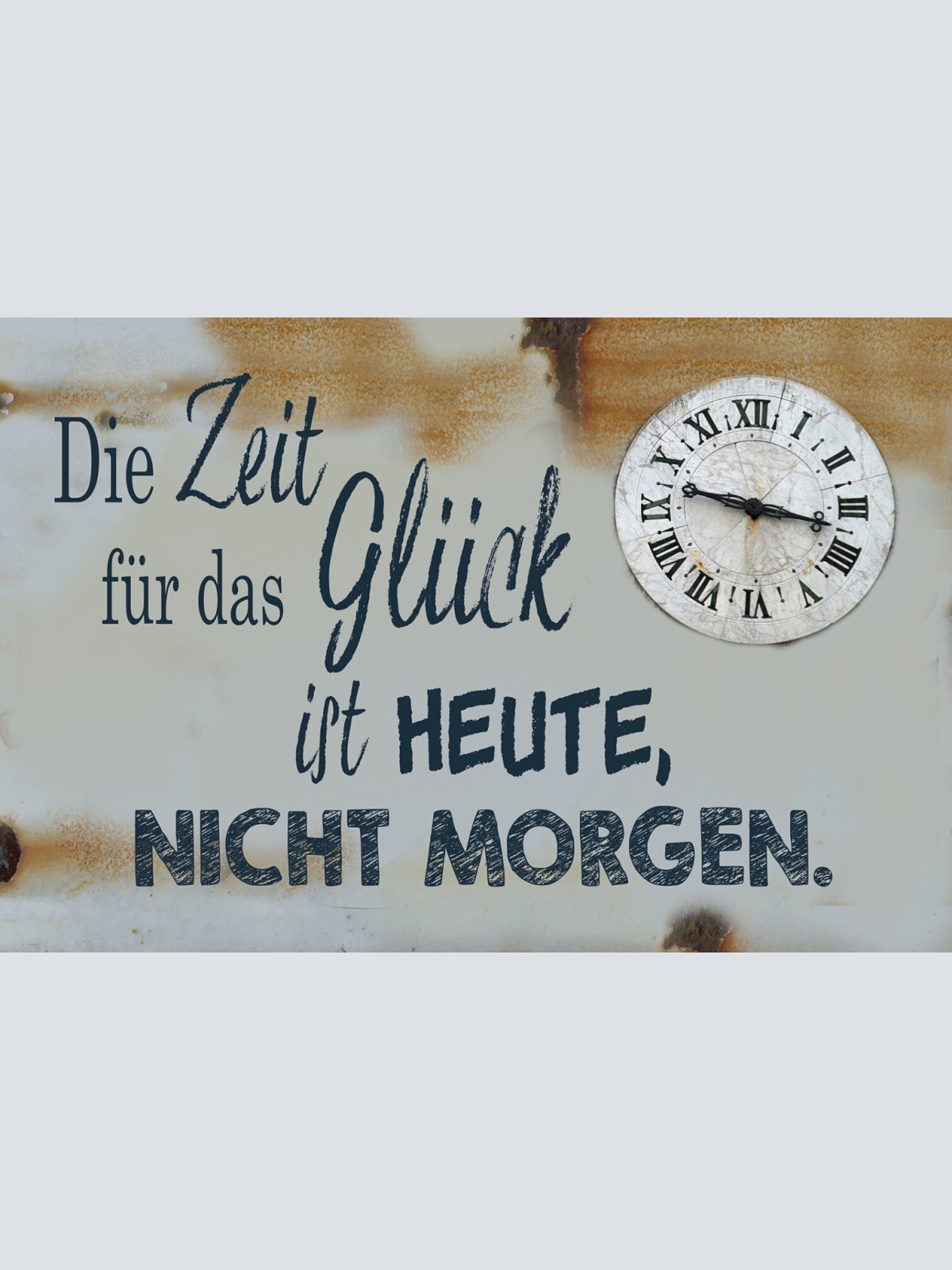 Schild Spruch Zeit für Glück ist Heute nicht Morgen JW