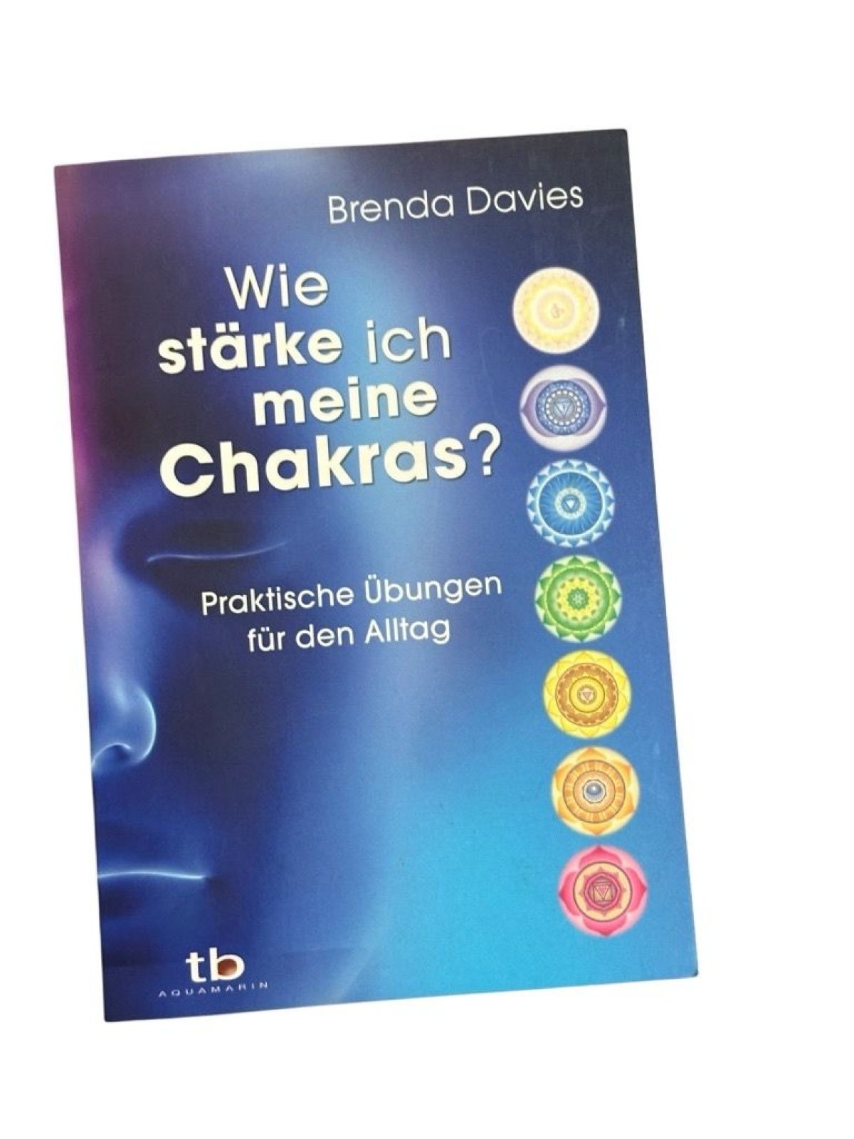 Wie stärke ich meine Chakras? : praktische Übungen für den Alltag. Davies, Brend