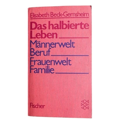 Das halbierte Leben : Männerwelt Beruf, Frauenwelt Familie Elisabeth Beck-Gernsh