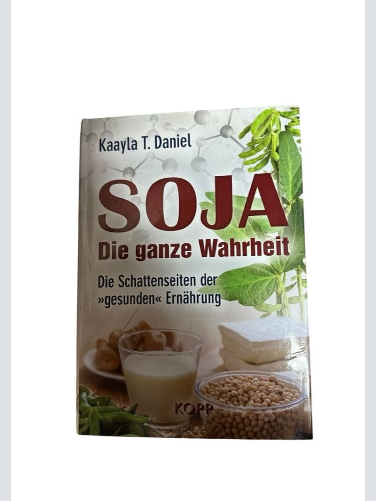 Soja: Die ganze Wahrheit: Die Schattenseiten der »gesunden« Ernährung die Schatt