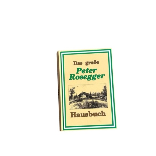 Das große Peter Rosegger Hausbuch. Eine Auswahl aus seinen Schriften 1843 - 1918