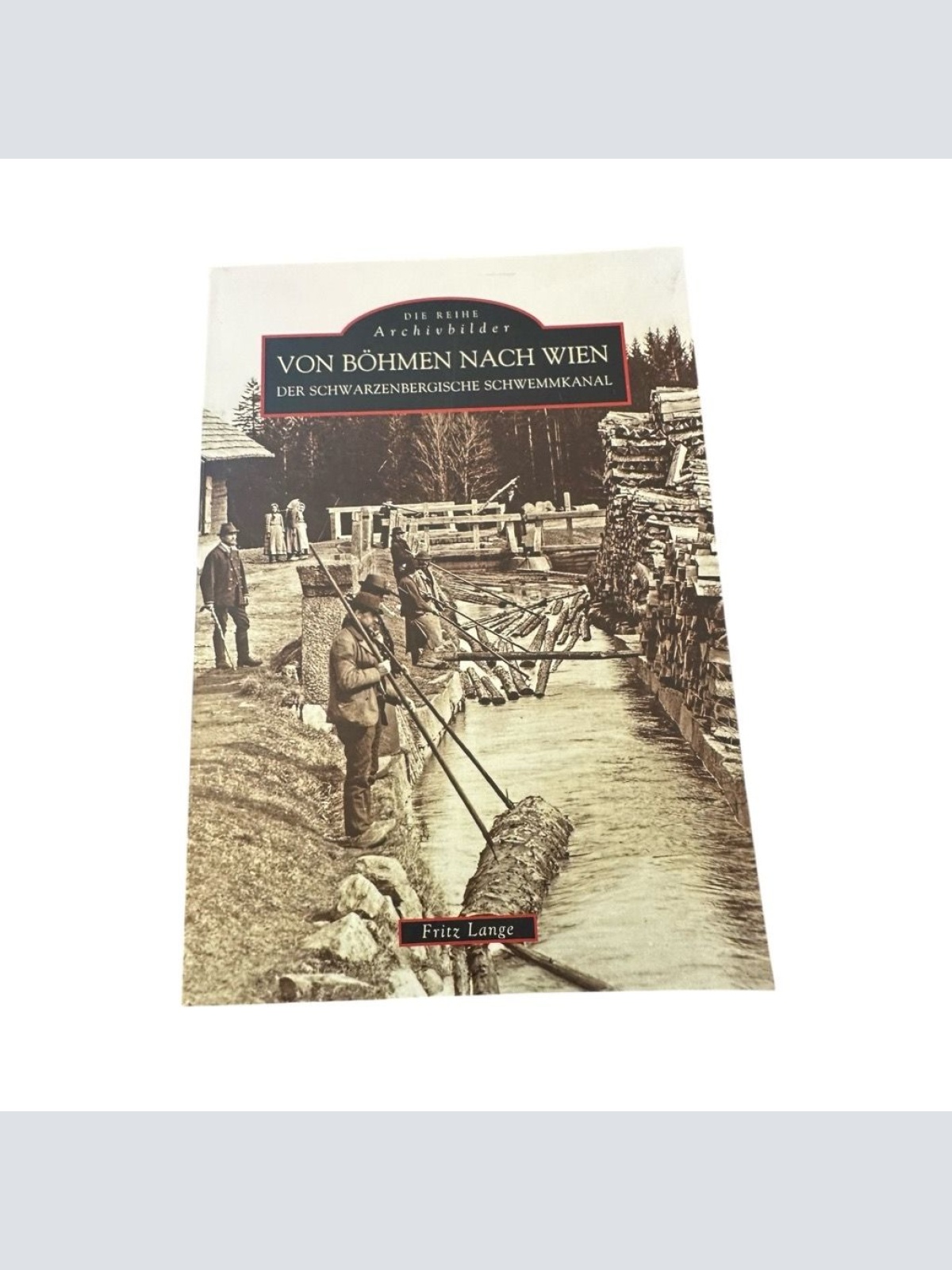 Von Böhmen nach Wien: Der Schwarzenbergische Schwemmkanal Lange, Fritz: