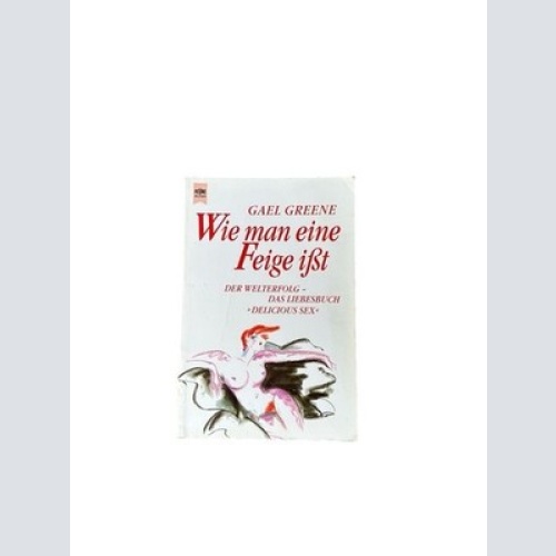 Wie man eine Feige ißt Gael Greene. Aus dem Engl. von Regina Conradt Greene, Gae