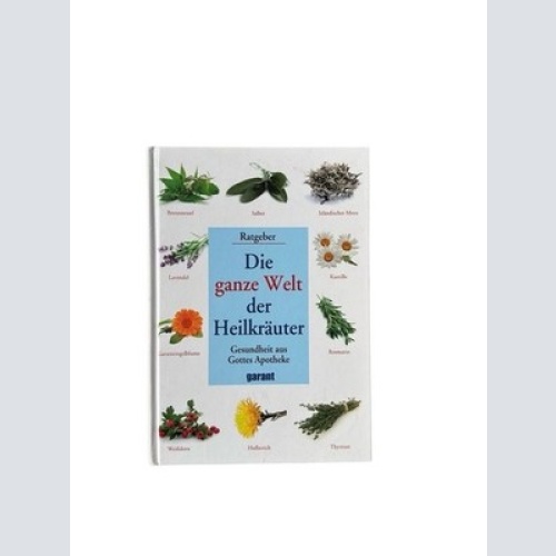 Die ganze Welt der Heilkräuter: Gesundheit aus Gottes Apotheke - Ratgeber Gesund