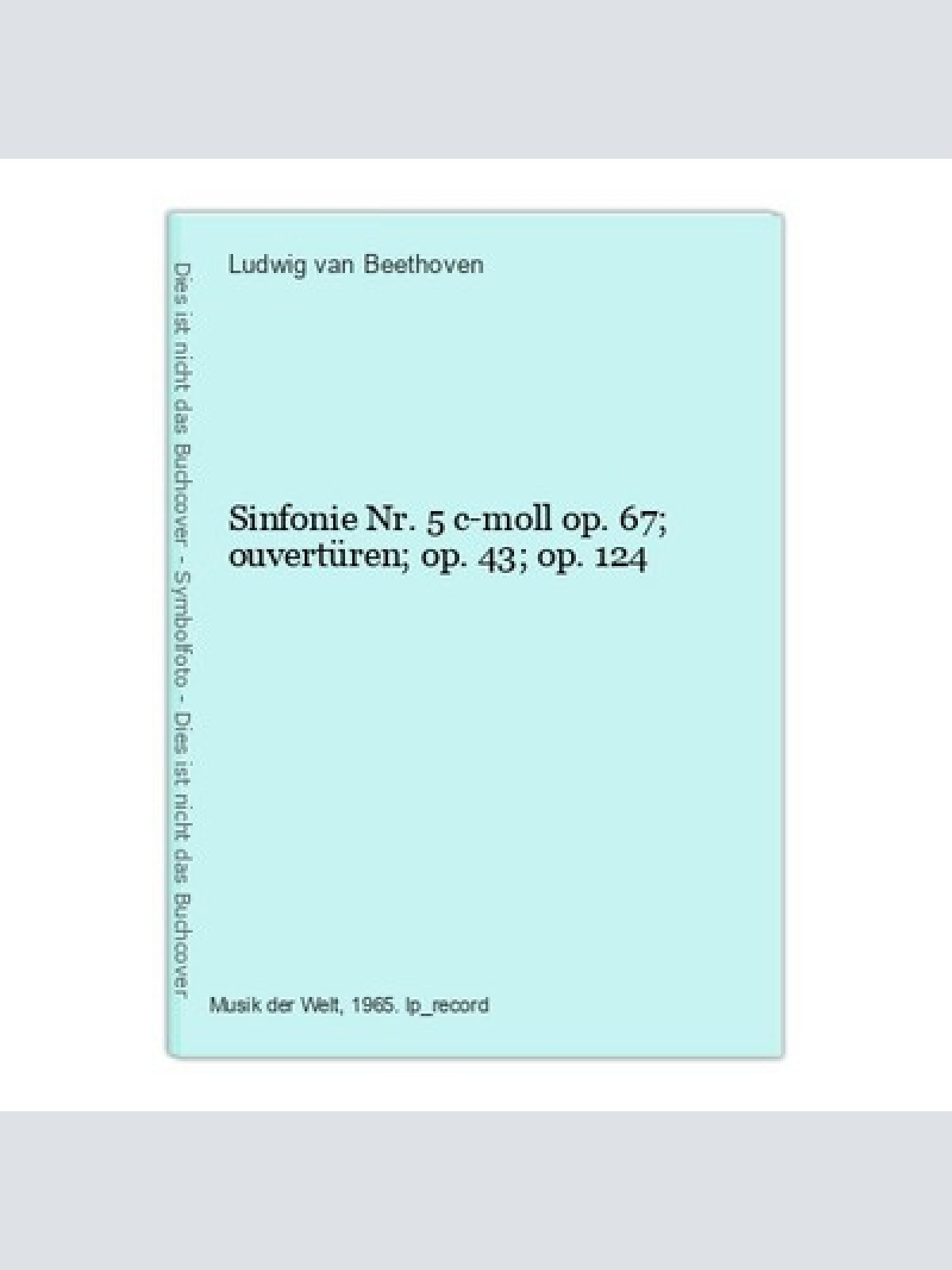 Sinfonie Nr. 5 c-moll op. 67; ouvertüren; op. 43; op. 124 Beethoven, Ludwig van: